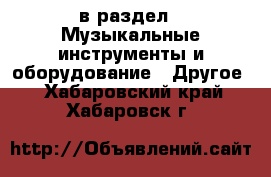  в раздел : Музыкальные инструменты и оборудование » Другое . Хабаровский край,Хабаровск г.